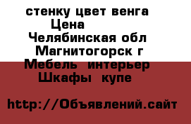 стенку цвет венга › Цена ­ 6 000 - Челябинская обл., Магнитогорск г. Мебель, интерьер » Шкафы, купе   